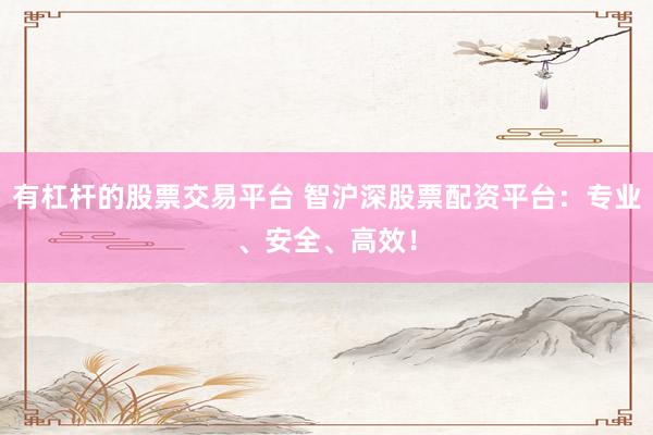 有杠杆的股票交易平台 智沪深股票配资平台：专业、安全、高效！