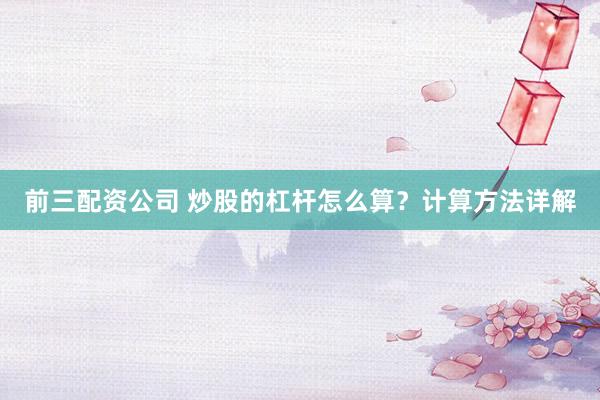 前三配资公司 炒股的杠杆怎么算？计算方法详解