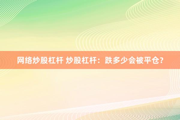 网络炒股杠杆 炒股杠杆：跌多少会被平仓？